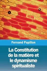 La Constitution de la matière et le dynamisme spiritualiste - Papillon Fernand