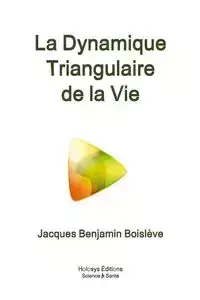 La Dynamique Triangulaire de la Vie - Jacques Benjamin Boislve