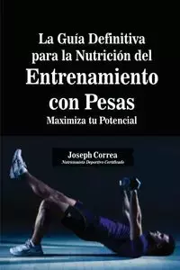La Guía Definitiva para la Nutrición del Entrenamiento con Pesas - Joseph Correa