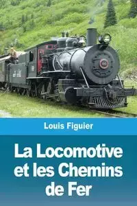 La Locomotive et les Chemins de Fer - Louis Figuier