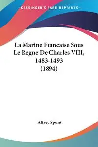 La Marine Francaise Sous Le Regne De Charles VIII, 1483-1493 (1894) - Alfred Spont