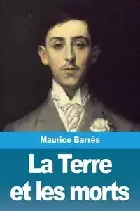 La Terre et les morts - Maurice Barrès