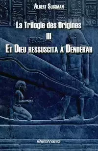 La Trilogie des Origines III - Et Dieu ressuscita à Dendérah - Albert Slosman