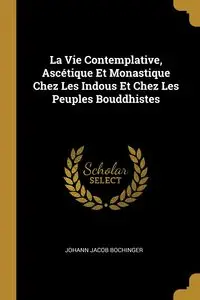 La Vie Contemplative, Ascétique Et Monastique Chez Les Indous Et Chez Les Peuples Bouddhistes - Jacob Bochinger Johann