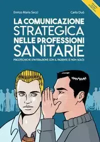 La comunicazione strategica nelle professioni sanitarie. Psicotecniche d'interazione con il paziente (e non solo) - Maria Carlo Duò Enrico Secci