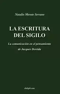 La escritura del sigilo - La comunicación en el pensamiento de Jacques Derrida - Morote Serrano Natalio