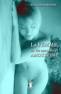 La femme, sa vie sexuelle et amoureuse - William Robinson