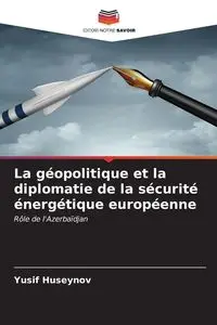 La géopolitique et la diplomatie de la sécurité énergétique européenne - Huseynov Yusif