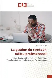 La gestion du stress en milieu professionnel - Robert BAGNAN K.