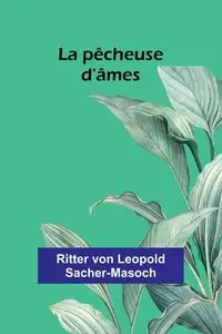 La pêcheuse d'âmes - von Leopold Sacher-Masoch Ritter