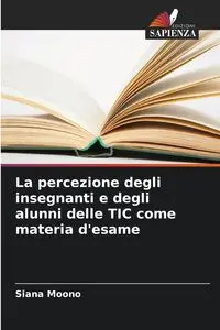 La percezione degli insegnanti e degli alunni delle TIC come materia d'esame - Moono Siana