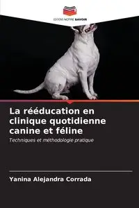 La rééducation en clinique quotidienne canine et féline - Alejandra Corrada Yanina