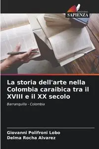 La storia dell'arte nella Colombia caraibica tra il XVIII e il XX secolo - Giovanni Lobo Polifroni