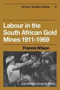 Labour in the South African Gold Mines 1911 1969 - Wilson Francis