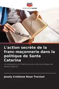 L'action secrète de la franc-maçonnerie dans la politique de Santa Catarina - Rosa Cristiane Trevisol Josely