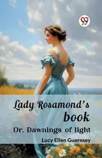 Lady Rosamond's book Or, Dawnings of light - Lucy Ellen Guernsey