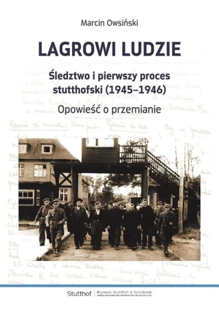 Lagrowi ludzie. Śledztwo i pierwszy proces stutthofski (1945–1946). Opowieść o przemianie - Marcin Owsiński