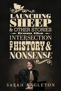 Launching Sheep & Other Stories from the Intersection of History and Nonsense - Sarah Angleton