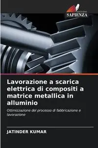 Lavorazione a scarica elettrica di compositi a matrice metallica in alluminio - Kumar Jatinder