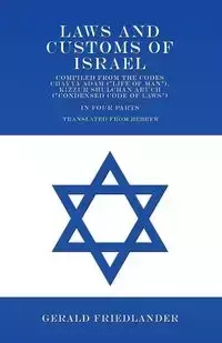Laws and Customs of Israel - Compiled from the Codes Chayya Adam ("Life of Man"), Kizzur Shulchan Aruch ("Condensed Code of Laws") - In Four Parts - Translated from Hebrew - Gerald Friedlander