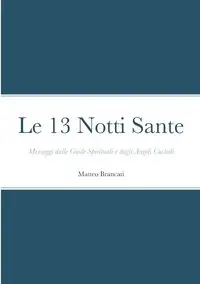 Le 13 Notti Sante - Messaggi dalle Guide Spirituali e dagli Angeli Custodi - Brancati Matteo