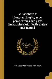 Le Bosphore et Constantinople, avec perspectives des pays limitrophes, etc. [With plates and maps.] - Chikhachev Petr Aleksandrovich