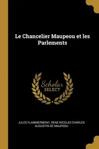 Le Chancelier Maupeou et les Parlements - Jules Flammermont