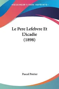 Le Pere Lefebvre Et L'Acadie (1898) - Poirier Pascal