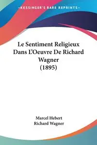 Le Sentiment Religieux Dans L'Oeuvre De Richard Wagner (1895) - Marcel Hebert