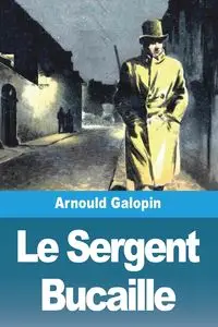 Le Sergent Bucaille - Galopin Arnould