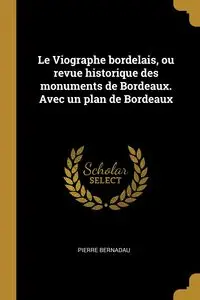 Le Viographe bordelais, ou revue historique des monuments de Bordeaux. Avec un plan de Bordeaux - Pierre Bernadau