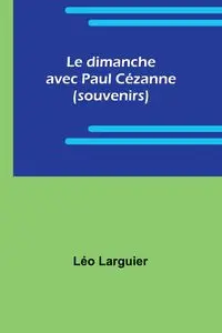 Le dimanche avec Paul Cézanne (souvenirs) - Larguier Léo