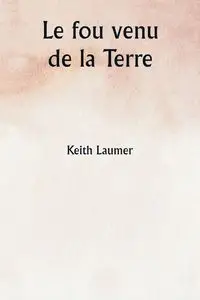 Le fou venu de la Terre - Keith Laumer