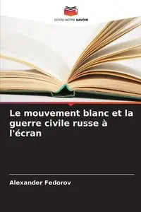 Le mouvement blanc et la guerre civile russe à l'écran - Alexander Fedorov