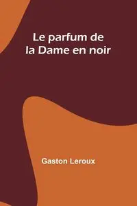 Le parfum de la Dame en noir - Gaston Leroux