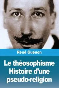 Le théosophisme. Histoire d'une pseudo-religion - Guénon René