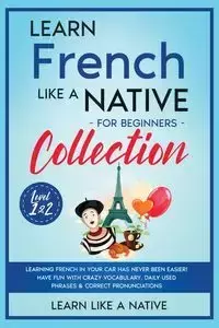 Learn French Like a Native for Beginners Collection - Level 1 & 2 - Learn Like A Native