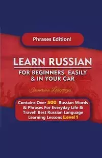 Learn Russian For Beginners Easily & In Your Car - Phrases Edition Contains Over 500 Russian Phrases - Languages Immersion