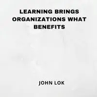 Learning Brings Organizations What Benefits - JOHN LOK