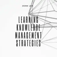 Learning Knowledge Management Strategies - JOHN LOK