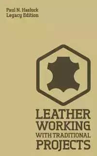 Leather Working With Traditional Projects (Legacy Edition) - Paul N. Hasluck