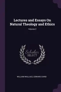 Lectures and Essays On Natural Theology and Ethics; Volume 2 - Wallace William