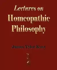 Lectures on Homeopathic Philosophy - James Tyler Kent