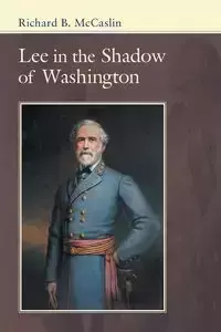 Lee in the Shadow of Washington - Richard McCaslin B