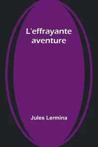 L'effrayante aventure - Jules Lermina