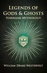 Legends Of Gods And Ghosts - (Hawaiian Mythology) - Collected And Translated From The Hawaiian - William Westervelt Drake