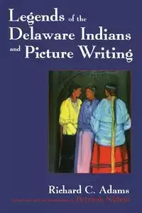Legends of the Delaware Indians and Picture Writing (Revised) - Richard Adams C