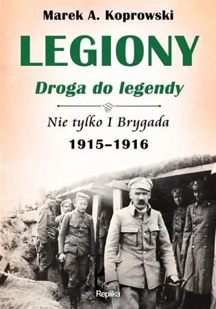 Legiony. Droga do legendy. Nie tylko I Brygada... - Marek A. Koprowski, Anna Dudkiewicz