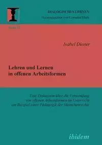 Lehren und Lernen in offenen Arbeitsformen. Eine Diskussion über die Verwendung von offenen Arbeitsformen im Unterricht am Beispiel einer Pädagogik der Menschenrechte - Isabel Diener