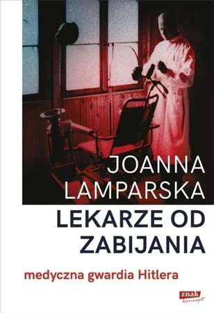 Lekarze od zabijania. Medyczna gwardia Hitlera - Joanna Lamparska